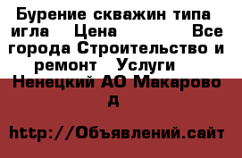Бурение скважин типа “игла“ › Цена ­ 13 000 - Все города Строительство и ремонт » Услуги   . Ненецкий АО,Макарово д.
